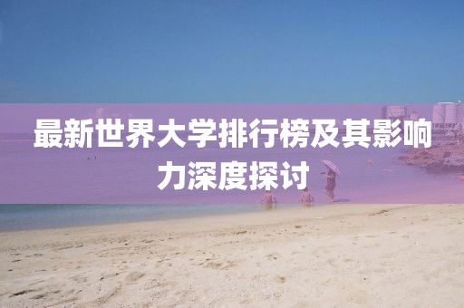 最新世界大學(xué)排行榜及其影響力深度探討
