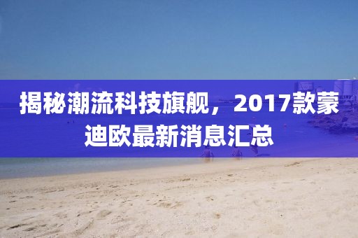 揭秘潮流科技旗艦，2017款蒙迪歐最新消息匯總