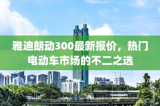 雅迪朗動(dòng)300最新報(bào)價(jià)，熱門(mén)電動(dòng)車(chē)市場(chǎng)的不二之選