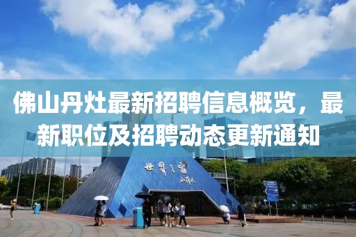佛山丹灶最新招聘信息概覽，最新職位及招聘動態(tài)更新通知