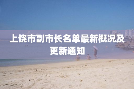 上饒市副市長(zhǎng)名單最新概況及更新通知