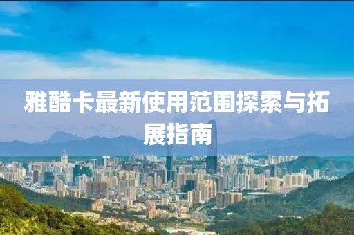 雅酷卡最新使用范圍探索與拓展指南