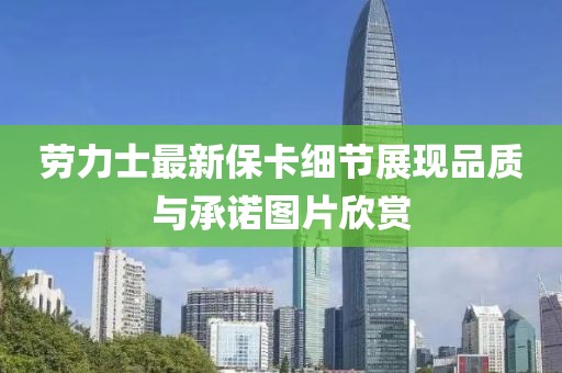 勞力士最新?？?xì)節(jié)展現(xiàn)品質(zhì)與承諾圖片欣賞
