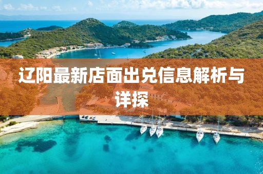 遼陽最新店面出兌信息解析與詳探