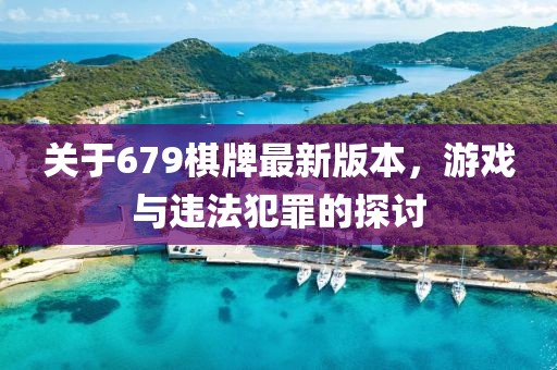 關(guān)于679棋牌最新版本，游戲與違法犯罪的探討