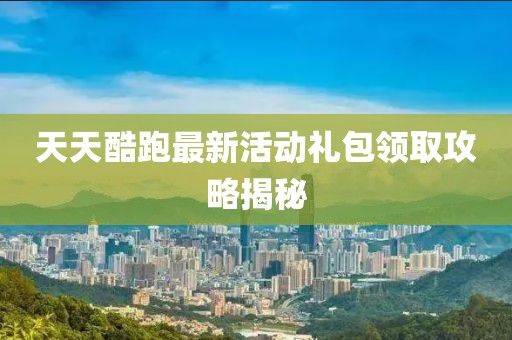 天天酷跑最新活動禮包領(lǐng)取攻略揭秘