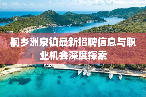 桐鄉(xiāng)洲泉鎮(zhèn)最新招聘信息與職業(yè)機(jī)會(huì)深度探索