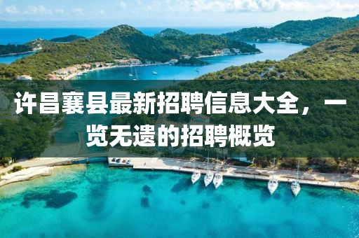 許昌襄縣最新招聘信息大全，一覽無遺的招聘概覽