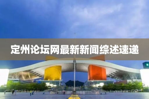 定州論壇網(wǎng)最新新聞綜述速遞