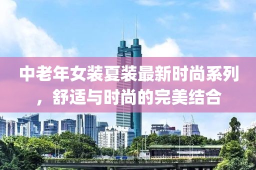 中老年女裝夏裝最新時(shí)尚系列，舒適與時(shí)尚的完美結(jié)合