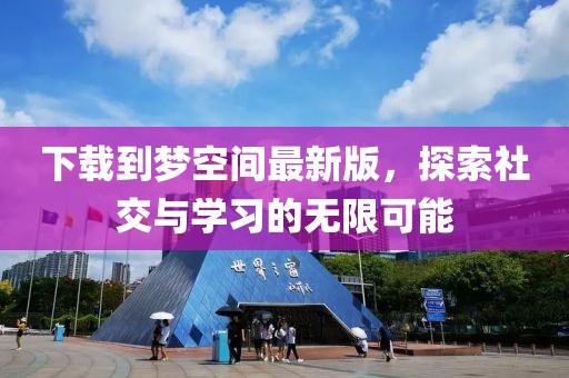 下載到夢(mèng)空間最新版，探索社交與學(xué)習(xí)的無(wú)限可能