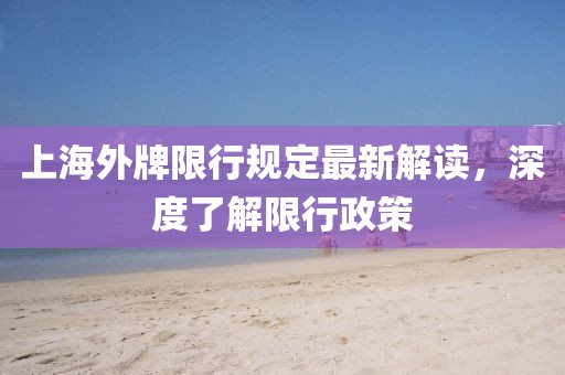 上海外牌限行規(guī)定最新解讀，深度了解限行政策