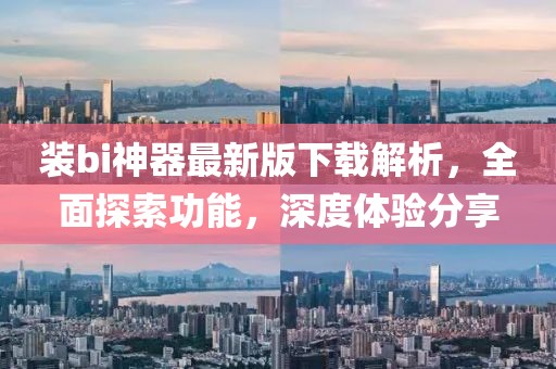裝bi神器最新版下載解析，全面探索功能，深度體驗分享