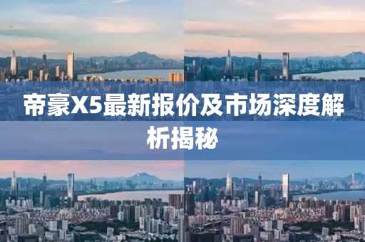 帝豪X5最新報(bào)價(jià)及市場深度解析揭秘