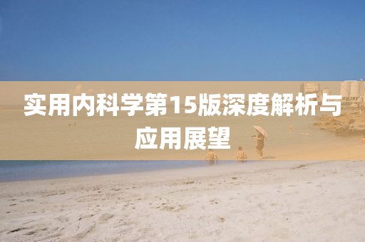 實用內(nèi)科學(xué)第15版深度解析與應(yīng)用展望
