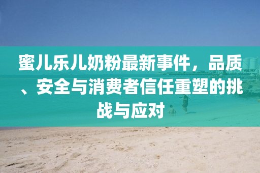 蜜兒樂兒奶粉最新事件，品質(zhì)、安全與消費者信任重塑的挑戰(zhàn)與應(yīng)對