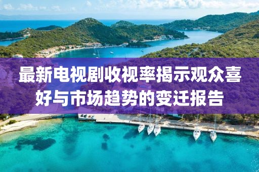 最新電視劇收視率揭示觀眾喜好與市場(chǎng)趨勢(shì)的變遷報(bào)告