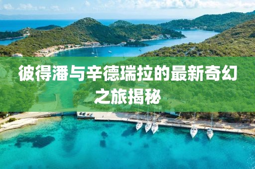 彼得潘與辛德瑞拉的最新奇幻之旅揭秘