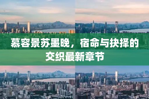 慕容景蘇墨晚，宿命與抉擇的交織最新章節(jié)