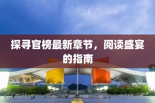 探尋官榜最新章節(jié)，閱讀盛宴的指南