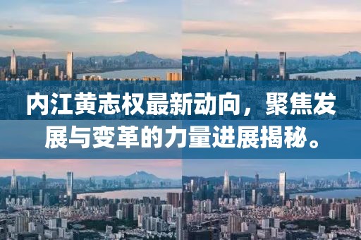 內(nèi)江黃志權(quán)最新動向，聚焦發(fā)展與變革的力量進(jìn)展揭秘。