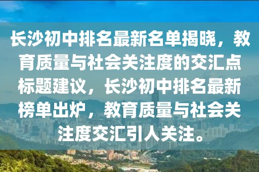 長(zhǎng)沙初中排名最新名單揭曉，教育質(zhì)量與社會(huì)關(guān)注度的交匯點(diǎn)標(biāo)題建議，長(zhǎng)沙初中排名最新榜單出爐，教育質(zhì)量與社會(huì)關(guān)注度交匯引人關(guān)注。