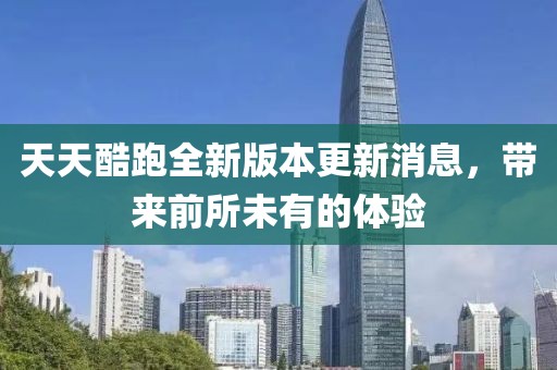 天天酷跑全新版本更新消息，帶來前所未有的體驗(yàn)