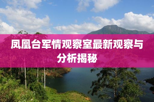 鳳凰臺軍情觀察室最新觀察與分析揭秘