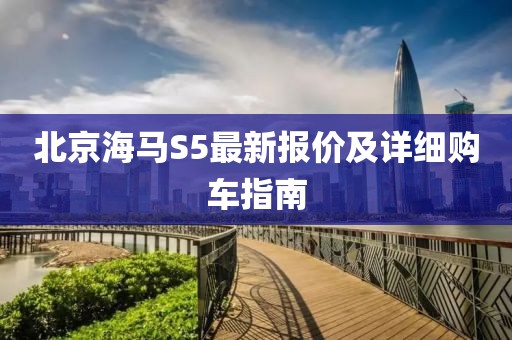 北京海馬S5最新報價及詳細(xì)購車指南