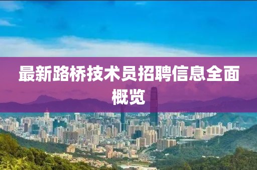 最新路橋技術(shù)員招聘信息全面概覽
