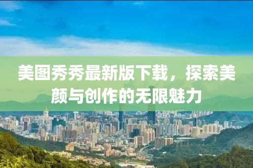 美圖秀秀最新版下載，探索美顏與創(chuàng)作的無(wú)限魅力