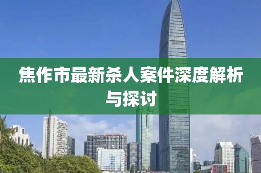 焦作市最新殺人案件深度解析與探討