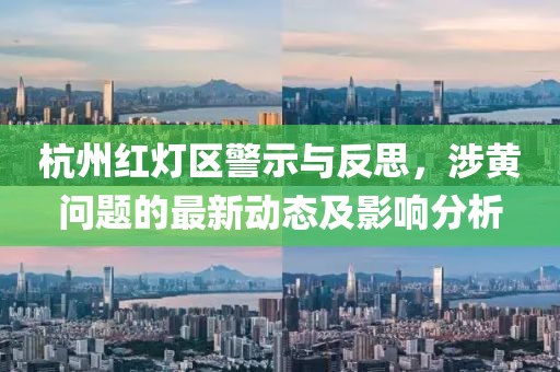 杭州紅燈區(qū)警示與反思，涉黃問題的最新動(dòng)態(tài)及影響分析