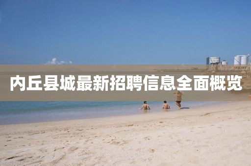 內(nèi)丘縣城最新招聘信息全面概覽
