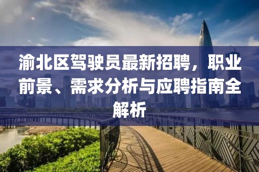 渝北區(qū)駕駛員最新招聘，職業(yè)前景、需求分析與應(yīng)聘指南全解析