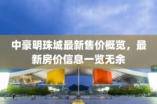 中豪明珠城最新售價概覽，最新房價信息一覽無余