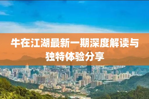 牛在江湖最新一期深度解讀與獨特體驗分享