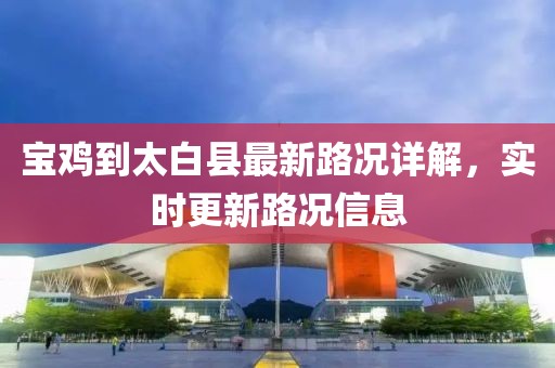 寶雞到太白縣最新路況詳解，實(shí)時(shí)更新路況信息