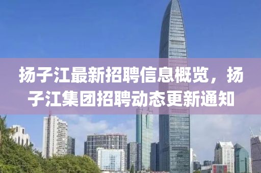 揚子江最新招聘信息概覽，揚子江集團招聘動態(tài)更新通知