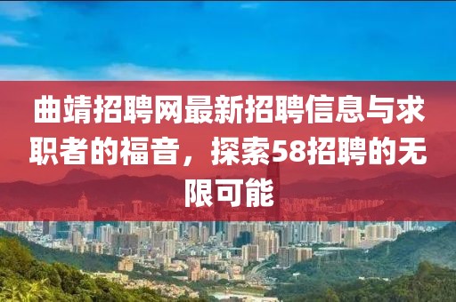 曲靖招聘網(wǎng)最新招聘信息與求職者的福音，探索58招聘的無限可能
