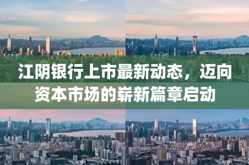 江陰銀行上市最新動(dòng)態(tài)，邁向資本市場(chǎng)的嶄新篇章啟動(dòng)