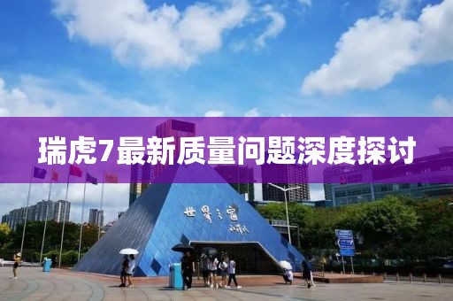 瑞虎7最新質(zhì)量問(wèn)題深度探討