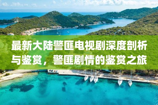 最新大陸警匪電視劇深度剖析與鑒賞，警匪劇情的鑒賞之旅