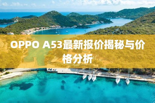 OPPO A53最新報(bào)價(jià)揭秘與價(jià)格分析