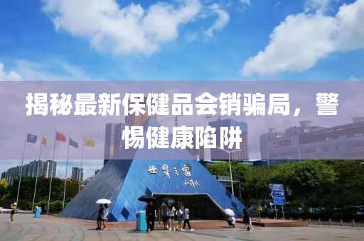 揭秘最新保健品會(huì)銷(xiāo)騙局，警惕健康陷阱