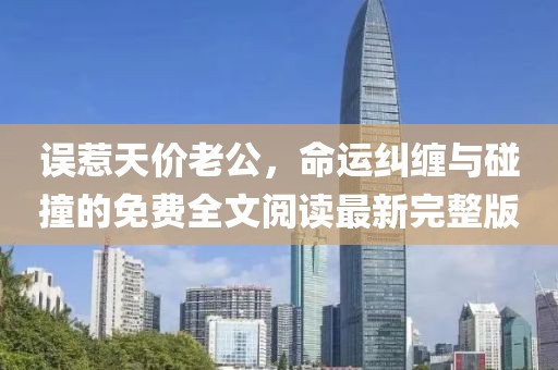 誤惹天價(jià)老公，命運(yùn)糾纏與碰撞的免費(fèi)全文閱讀最新完整版