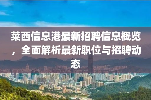 萊西信息港最新招聘信息概覽，全面解析最新職位與招聘動(dòng)態(tài)