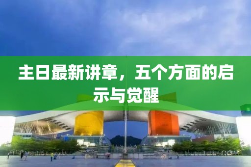 主日最新講章，五個方面的啟示與覺醒
