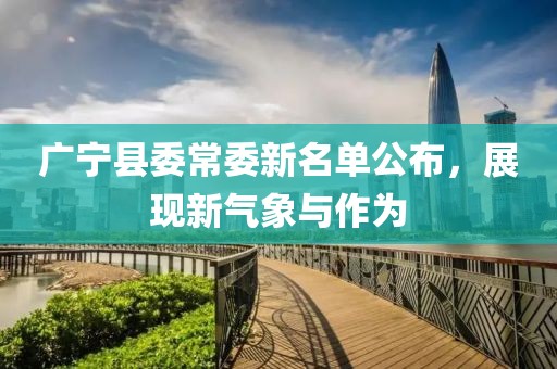 廣寧縣委常委新名單公布，展現(xiàn)新氣象與作為