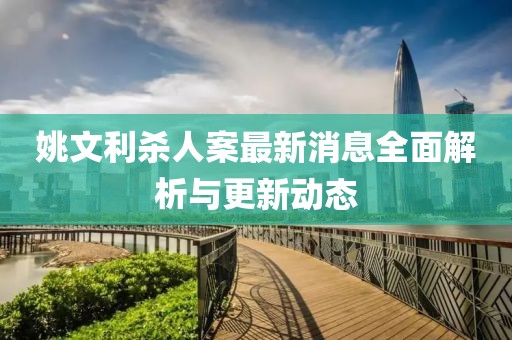 姚文利殺人案最新消息全面解析與更新動(dòng)態(tài)